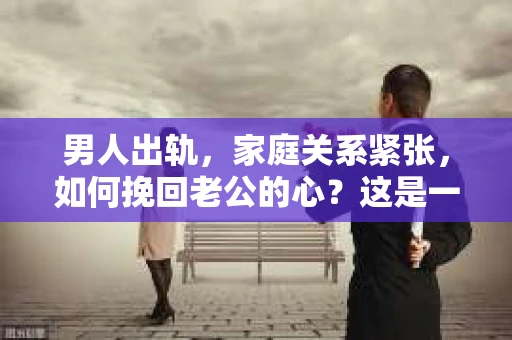 男人出轨，家庭关系紧张，如何挽回老公的心？这是一个让人头疼的问题。首先，我们要明确一点，挽回老公的心并非易事，但也不是没有可能。以下，我将从心理、行为和沟通三个方面，为大家提供一些建议。
