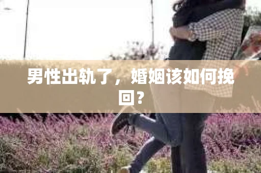 男性出轨了，婚姻该如何挽回？