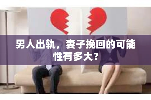 男人出轨，妻子挽回的可能性有多大？