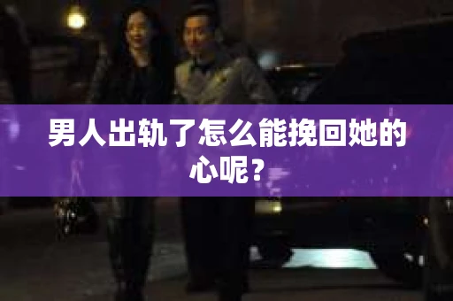 男人出轨了怎么能挽回她的心呢？
