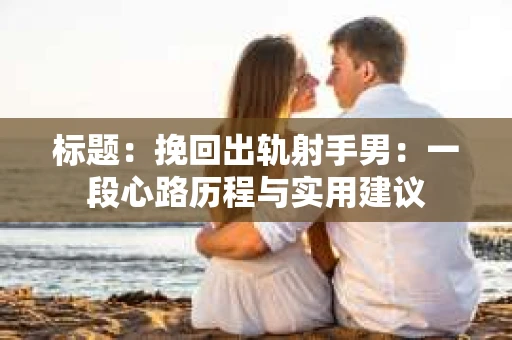 标题：挽回出轨射手男：一段心路历程与实用建议