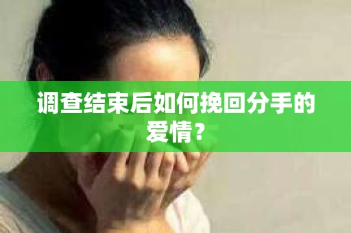 调查结束后如何挽回分手的爱情？