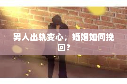 男人出轨变心，婚姻如何挽回？