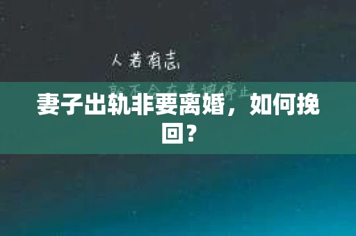 妻子出轨非要离婚，如何挽回？