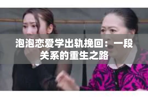 泡泡恋爱学出轨挽回：一段关系的重生之路
