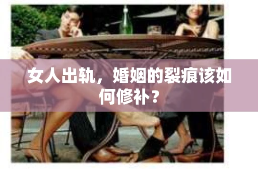 女人出轨，婚姻的裂痕该如何修补？