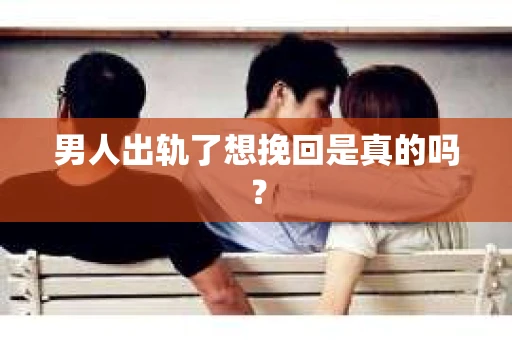 男人出轨了想挽回是真的吗？