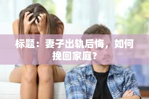 标题：妻子出轨后悔，如何挽回家庭？