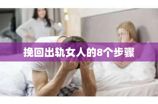 挽回出轨女人的8个步骤