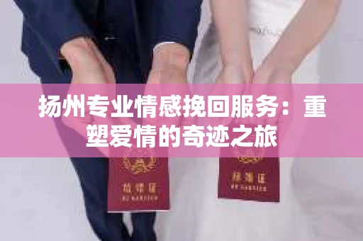 扬州专业情感挽回服务：重塑爱情的奇迹之旅