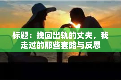 标题：挽回出轨的丈夫，我走过的那些套路与反思