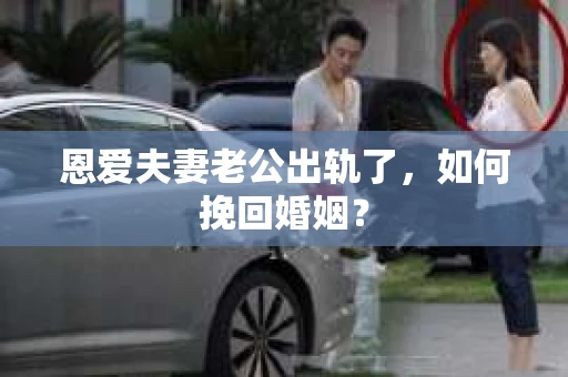 恩爱夫妻老公出轨了，如何挽回婚姻？
