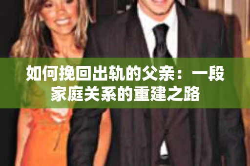 如何挽回出轨的父亲：一段家庭关系的重建之路