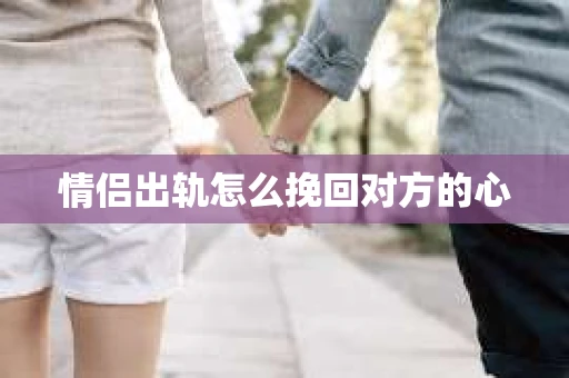 情侣出轨怎么挽回对方的心