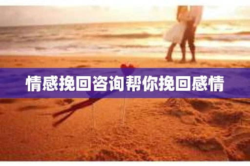情感挽回咨询帮你挽回感情