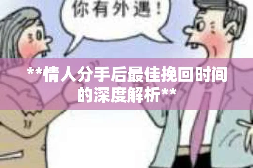 **情人分手后最佳挽回时间的深度解析**