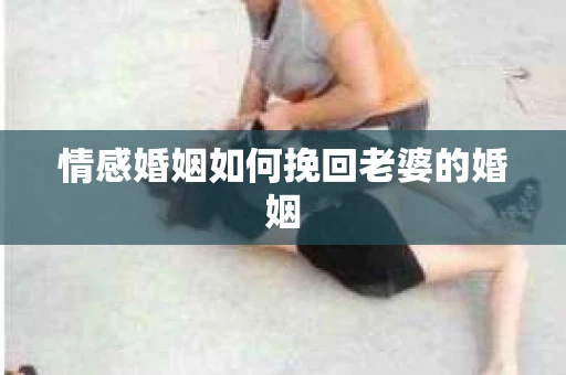 情感婚姻如何挽回老婆的婚姻