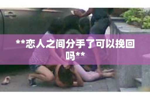 **恋人之间分手了可以挽回吗**