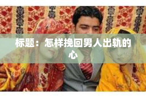 标题：怎样挽回男人出轨的心