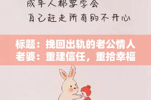 标题：挽回出轨的老公情人老婆：重建信任，重拾幸福