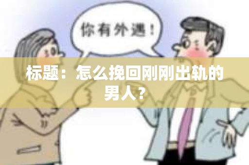 标题：怎么挽回刚刚出轨的男人？