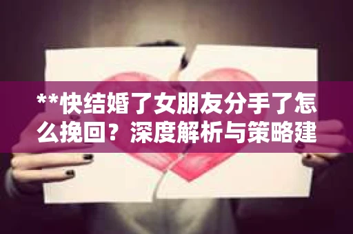 **快结婚了女朋友分手了怎么挽回？深度解析与策略建议**