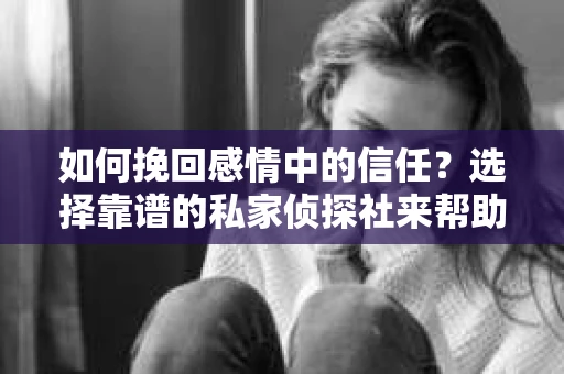 如何挽回感情中的信任？选择靠谱的私家侦探社来帮助你怎么办？