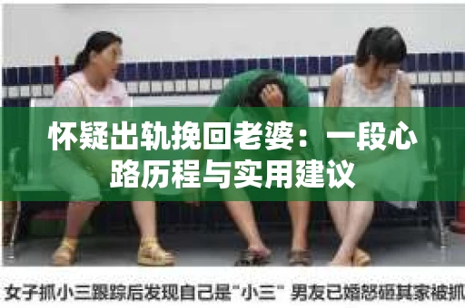 怀疑出轨挽回老婆：一段心路历程与实用建议