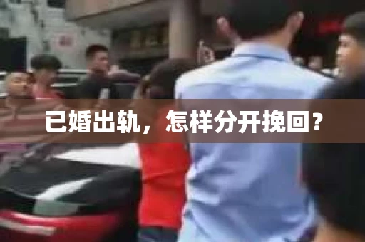 已婚出轨，怎样分开挽回？