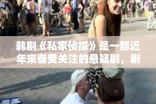 韩剧《私家侦探》是一部近年来备受关注的悬疑剧，剧情紧凑，人物鲜明，深受观众喜爱。那么，如何免费观看这部热门韩剧呢？下面，我就来为大家详细介绍一下。