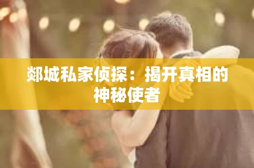 郯城私家侦探：揭开真相的神秘使者