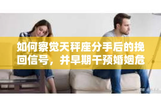 如何察觉天秤座分手后的挽回信号，并早期干预婚姻危机？