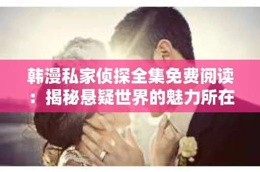 韩漫私家侦探全集免费阅读：揭秘悬疑世界的魅力所在