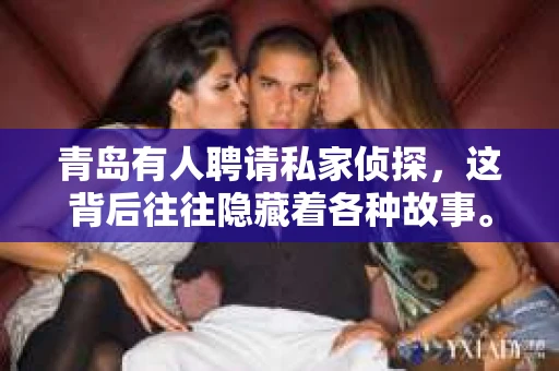 青岛有人聘请私家侦探，这背后往往隐藏着各种故事。在这个快节奏的社会，人们的生活节奏越来越快，压力也越来越大。有时候，一些看似微不足道的事情，却可能成为压垮骆驼的最后一根稻草。今天，我们就来聊聊青岛人为何会聘请私家侦探，以及这些侦探是如何帮助他们解决问题的。