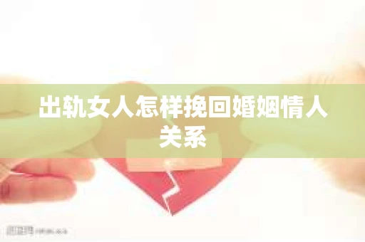 出轨女人怎样挽回婚姻情人关系