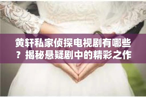 黄轩私家侦探电视剧有哪些？揭秘悬疑剧中的精彩之作