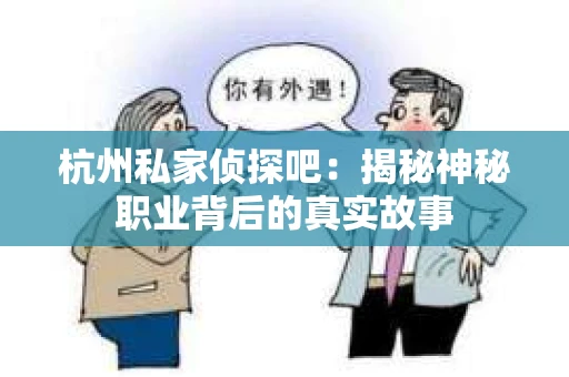 杭州私家侦探吧：揭秘神秘职业背后的真实故事