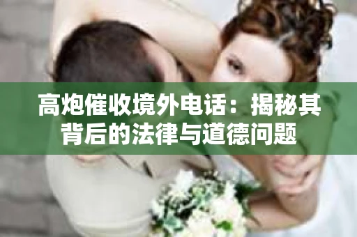 高炮催收境外电话：揭秘其背后的法律与道德问题
