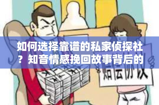 如何选择靠谱的私家侦探社？知音情感挽回故事背后的调查服务指南