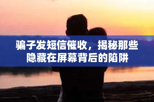 骗子发短信催收，揭秘那些隐藏在屏幕背后的陷阱