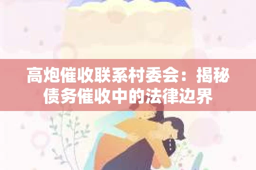 高炮催收联系村委会：揭秘债务催收中的法律边界