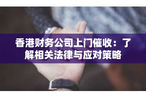 香港财务公司上门催收：了解相关法律与应对策略