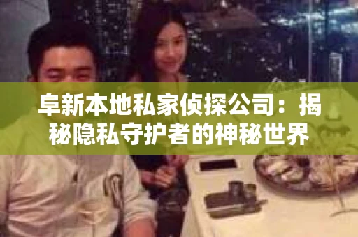 阜新本地私家侦探公司：揭秘隐私守护者的神秘世界