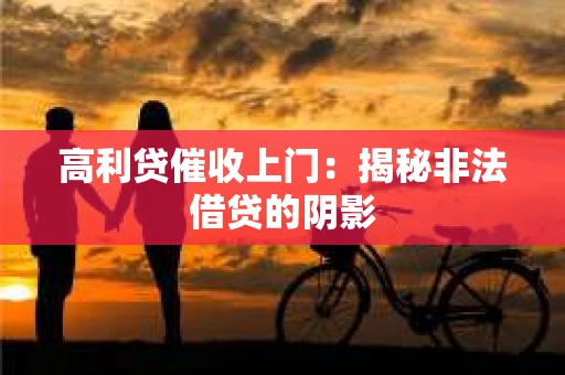 高利贷催收上门：揭秘非法借贷的阴影