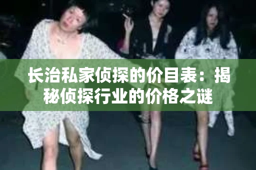 长治私家侦探的价目表：揭秘侦探行业的价格之谜