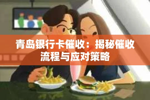 青岛银行卡催收：揭秘催收流程与应对策略