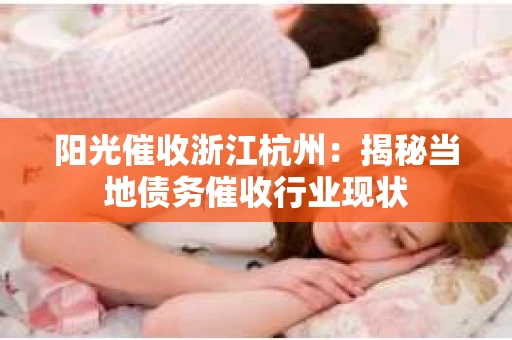 阳光催收浙江杭州：揭秘当地债务催收行业现状