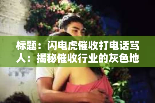 标题：闪电虎催收打电话骂人：揭秘催收行业的灰色地带