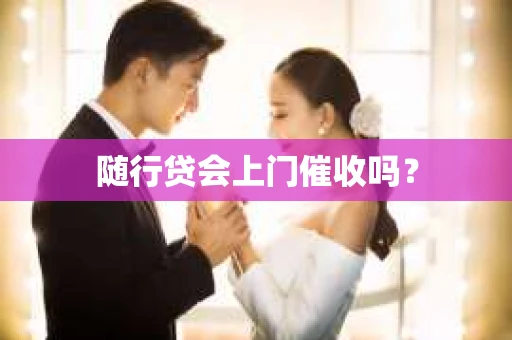 随行贷会上门催收吗？