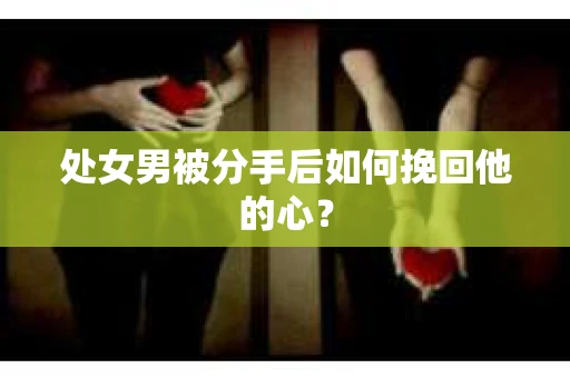 处女男被分手后如何挽回他的心？
